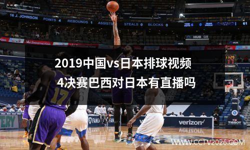 2019中国vs日本排球视频 4决赛巴西对日本有直播吗
