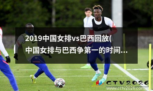 2019中国女排vs巴西回放(中国女排与巴西争第一的时间)