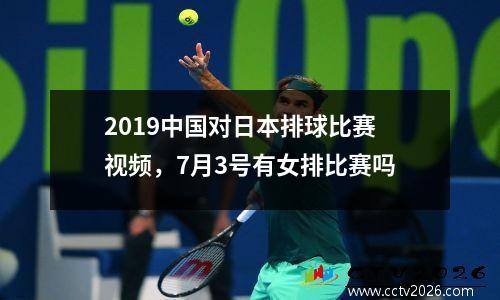 2019中国对日本排球比赛视频，7月3号有女排比赛吗