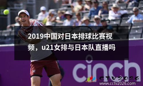 2019中国对日本排球比赛视频，u21女排与日本队直播吗