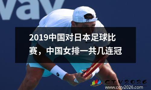 2019中国对日本足球比赛，中国女排一共几连冠