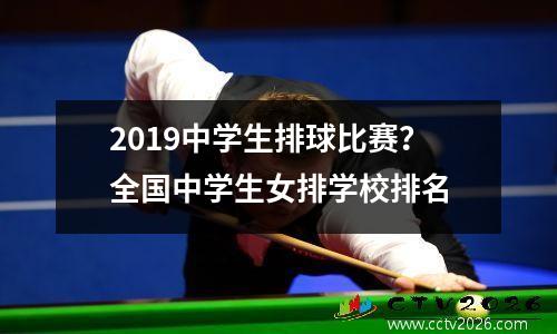 2019中学生排球比赛？全国中学生女排学校排名