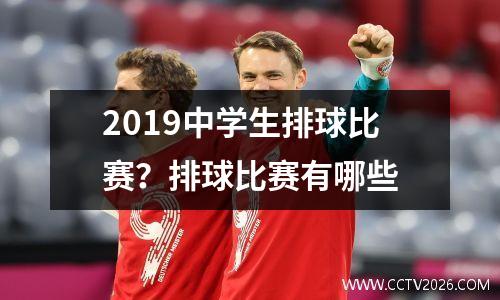 2019中学生排球比赛？排球比赛有哪些