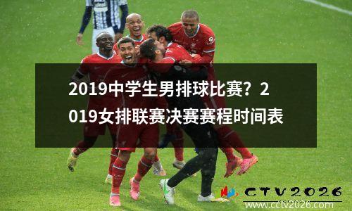 2019中学生男排球比赛？2019女排联赛决赛赛程时间表