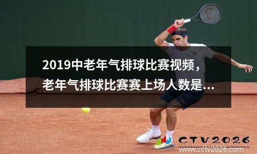 2019中老年气排球比赛视频，老年气排球比赛赛上场人数是几个