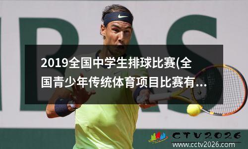 2019全国中学生排球比赛(全国青少年传统体育项目比赛有哪些)