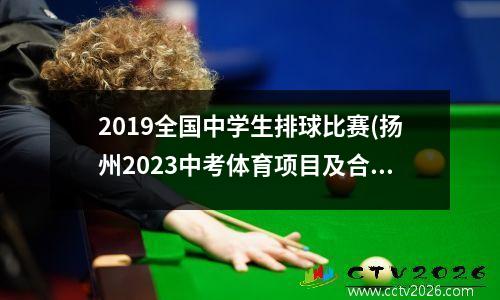 2019全国中学生排球比赛(扬州2023中考体育项目及合格标准)