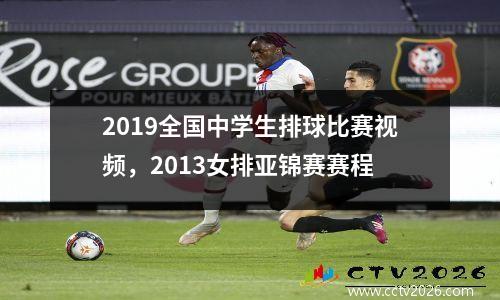 2019全国中学生排球比赛视频，2013女排亚锦赛赛程