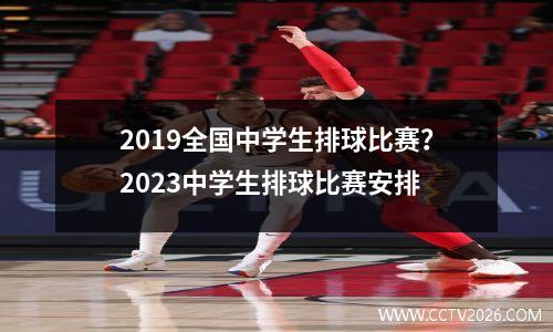2019全国中学生排球比赛？2023中学生排球比赛安排