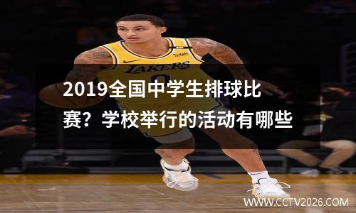 2019全国中学生排球比赛？学校举行的活动有哪些