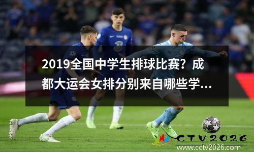 2019全国中学生排球比赛？成都大运会女排分别来自哪些学校