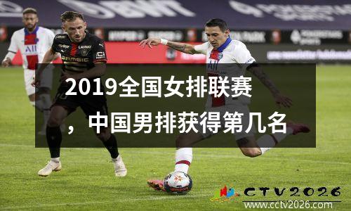 2019全国女排联赛，中国男排获得第几名