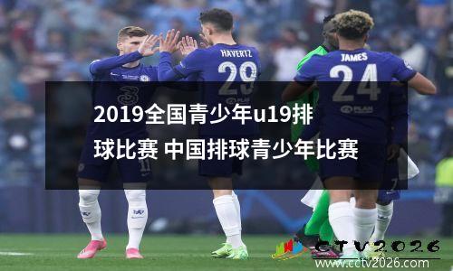2019全国青少年u19排球比赛 中国排球青少年比赛