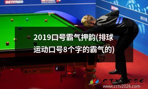 2019口号霸气押韵(排球运动口号8个字的霸气的)