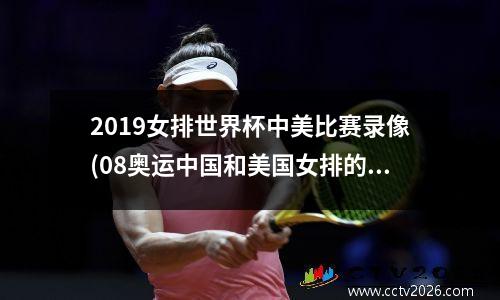 2019女排世界杯中美比赛录像(08奥运中国和美国女排的比赛什么时候开始)