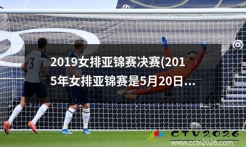 2019女排亚锦赛决赛(2015年女排亚锦赛是5月20日开始比赛吗)