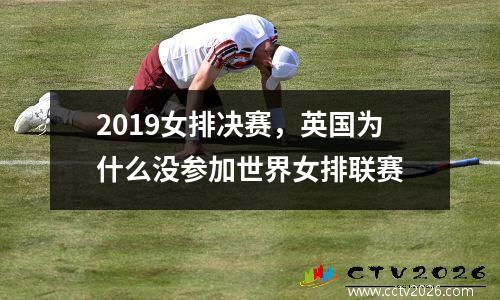 2019女排决赛，英国为什么没参加世界女排联赛