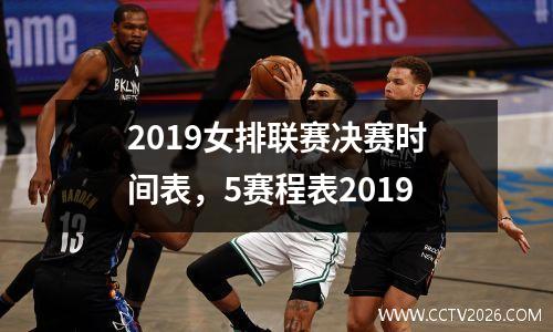 2019女排联赛决赛时间表，5赛程表2019