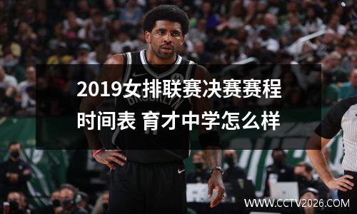 2019女排联赛决赛赛程时间表 育才中学怎么样