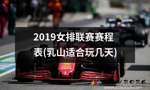 2019女排联赛赛程表(乳山适合玩几天)