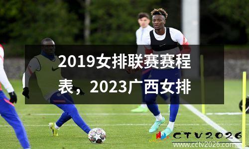 2019女排联赛赛程表，2023广西女排