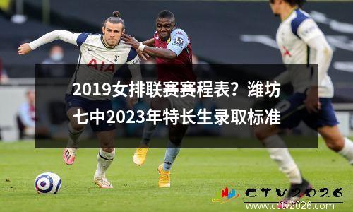 2019女排联赛赛程表？潍坊七中2023年特长生录取标准