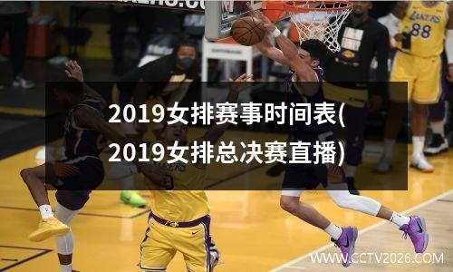 2019女排赛事时间表(2019女排总决赛直播)