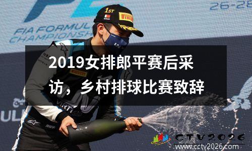2019女排郎平赛后采访，乡村排球比赛致辞