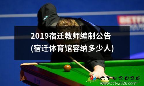 2019宿迁教师编制公告(宿迁体育馆容纳多少人)