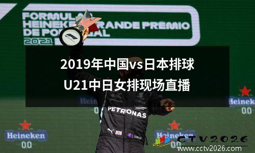 2019年中国vs日本排球 U21中日女排现场直播