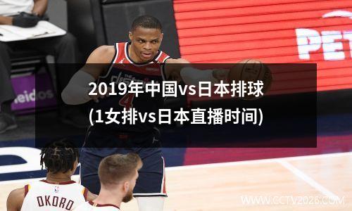 2019年中国vs日本排球(1女排vs日本直播时间)