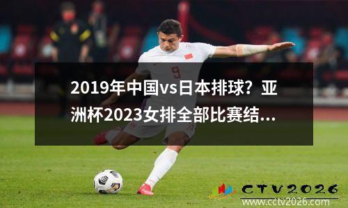 2019年中国vs日本排球？亚洲杯2023女排全部比赛结果