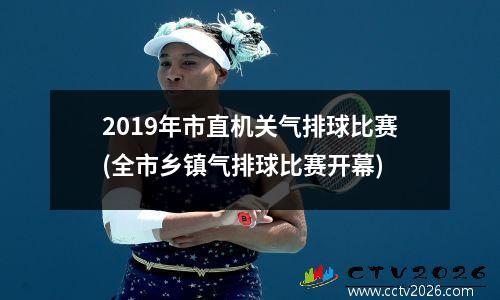 2019年市直机关气排球比赛(全市乡镇气排球比赛开幕)