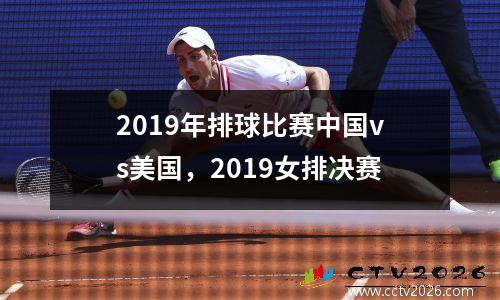 2019年排球比赛中国vs美国，2019女排决赛