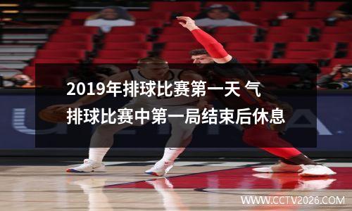 2019年排球比赛第一天 气排球比赛中第一局结束后休息