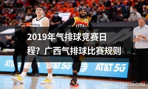 2019年气排球竞赛日程？广西气排球比赛规则