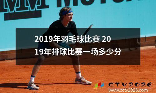 2019年羽毛球比赛 2019年排球比赛一场多少分