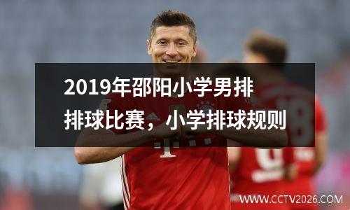 2019年邵阳小学男排排球比赛，小学排球规则