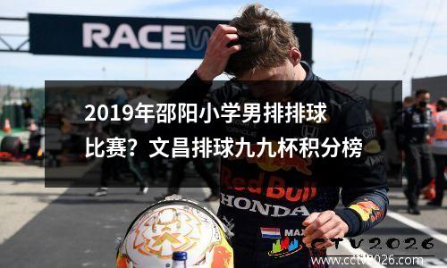 2019年邵阳小学男排排球比赛？文昌排球九九杯积分榜