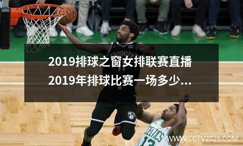 2019排球之窗女排联赛直播 2019年排球比赛一场多少分