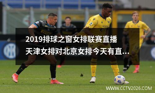 2019排球之窗女排联赛直播 天津女排对北京女排今天有直播吗