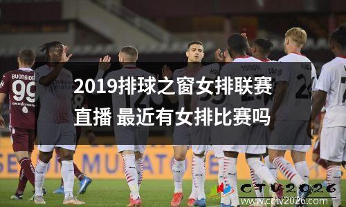 2019排球之窗女排联赛直播 最近有女排比赛吗