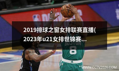 2019排球之窗女排联赛直播(2023年u21女排世锦赛哪里看)