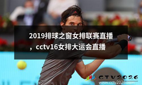 2019排球之窗女排联赛直播，cctv16女排大运会直播