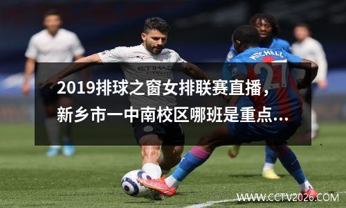 2019排球之窗女排联赛直播，新乡市一中南校区哪班是重点班
