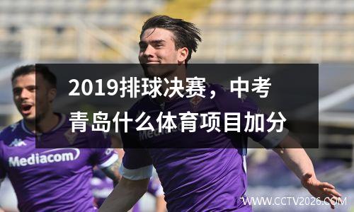 2019排球决赛，中考青岛什么体育项目加分