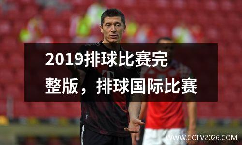 2019排球比赛完整版，排球国际比赛