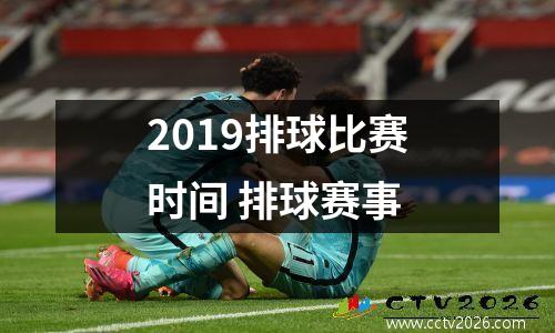 2019排球比赛时间 排球赛事