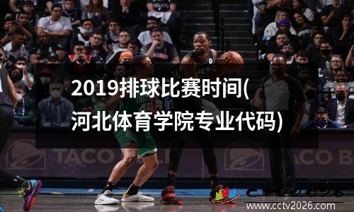 2019排球比赛时间(河北体育学院专业代码)