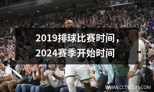 2019排球比赛时间，2024赛季开始时间